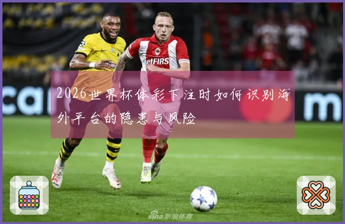 2026世界杯体彩下注时如何识别海外平台的隐患与风险